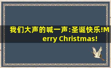 我们大声的喊一声:圣诞快乐!Merry Christmas!